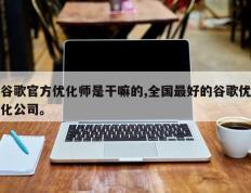 谷歌官方优化师是干嘛的,全国最好的谷歌优化公司。