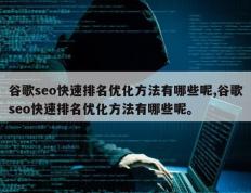 谷歌seo快速排名优化方法有哪些呢,谷歌seo快速排名优化方法有哪些呢。