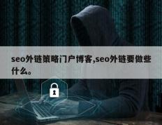 seo外链策略门户博客,seo外链要做些什么。