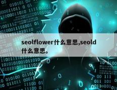 seolflower什么意思,seold什么意思。
