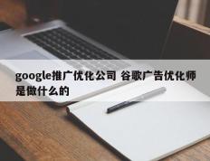 google推广优化公司 谷歌广告优化师是做什么的