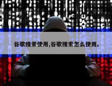 谷歌搜索使用,谷歌搜索怎么使用。