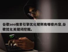 谷歌seo搜索引擎优化规则有哪些内容,谷歌优化关键词挖掘。