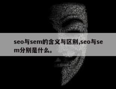 seo与sem的含义与区别,seo与sem分别是什么。