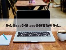 什么是seo外链,seo外链要做些什么。