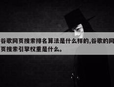 谷歌网页搜索排名算法是什么样的,谷歌的网页搜索引擎权重是什么。