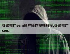 谷歌推广sem账户操作视频教程,谷歌推广seo。