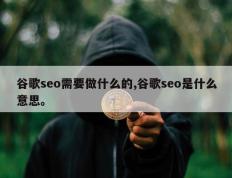 谷歌seo需要做什么的,谷歌seo是什么意思。