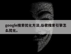 google搜索优化方法,谷歌搜索引擎怎么优化。