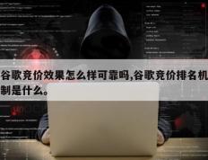 谷歌竞价效果怎么样可靠吗,谷歌竞价排名机制是什么。