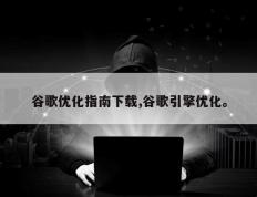 谷歌优化指南下载,谷歌引擎优化。