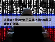 谷歌seo是做什么的公司,谷歌seo是做什么的公司。