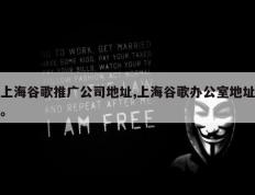 上海谷歌推广公司地址,上海谷歌办公室地址。