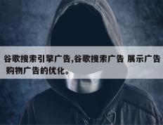 谷歌搜索引擎广告,谷歌搜索广告 展示广告 购物广告的优化。