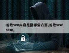 谷歌seo内容是指哪些方面,谷歌seo\sem。