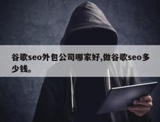 谷歌seo外包公司哪家好,做谷歌seo多少钱。