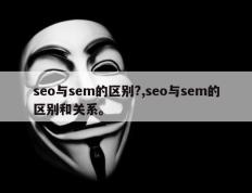 seo与sem的区别?,seo与sem的区别和关系。