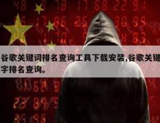 谷歌关键词排名查询工具下载安装,谷歌关键字排名查询。