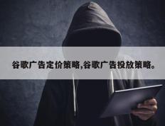 谷歌广告定价策略,谷歌广告投放策略。