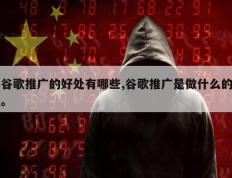 谷歌推广的好处有哪些,谷歌推广是做什么的。