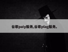 谷歌paiy服务,谷歌plag服务。