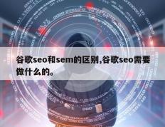谷歌seo和sem的区别,谷歌seo需要做什么的。