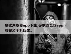 谷歌浏览器app下载,谷歌浏览器app下载安装手机版本。