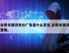 谷歌关键词竞价广告是什么意思,谷歌关键词营销。