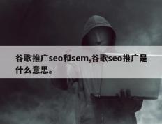 谷歌推广seo和sem,谷歌seo推广是什么意思。