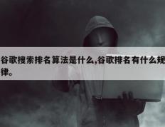 谷歌搜索排名算法是什么,谷歌排名有什么规律。