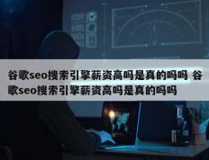 谷歌seo搜索引擎薪资高吗是真的吗吗 谷歌seo搜索引擎薪资高吗是真的吗吗