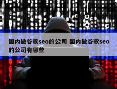 国内做谷歌seo的公司 国内做谷歌seo的公司有哪些