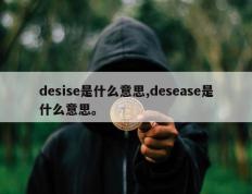 desise是什么意思,desease是什么意思。