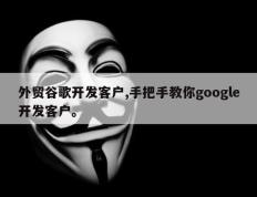 外贸谷歌开发客户,手把手教你google开发客户。