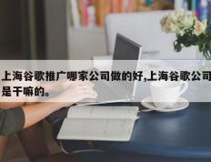 上海谷歌推广哪家公司做的好,上海谷歌公司是干嘛的。