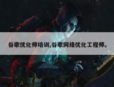 谷歌优化师培训,谷歌网络优化工程师。