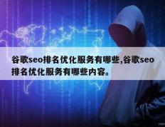 谷歌seo排名优化服务有哪些,谷歌seo排名优化服务有哪些内容。