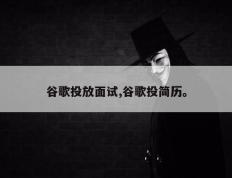 谷歌投放面试,谷歌投简历。