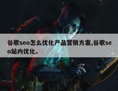 谷歌seo怎么优化产品营销方案,谷歌seo站内优化。
