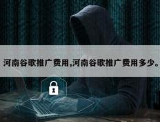 河南谷歌推广费用,河南谷歌推广费用多少。