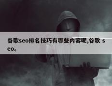 谷歌seo排名技巧有哪些内容呢,谷歌 seo。