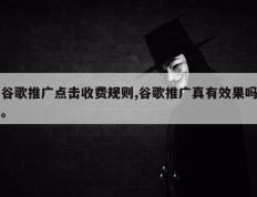 谷歌推广点击收费规则,谷歌推广真有效果吗。
