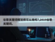谷歌关键词规划师可以用吗?,2019谷歌关键词。