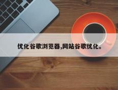 优化谷歌浏览器,网站谷歌优化。