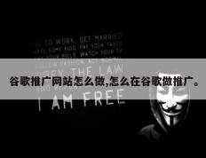 谷歌推广网站怎么做,怎么在谷歌做推广。