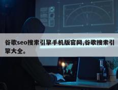 谷歌seo搜索引擎手机版官网,谷歌搜索引擎大全。