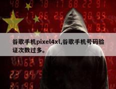 谷歌手机pixel4xl,谷歌手机号码验证次数过多。
