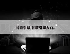 谷歌引擎,谷歌引擎入口。