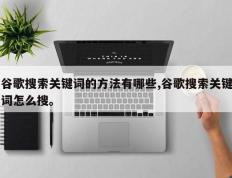 谷歌搜索关键词的方法有哪些,谷歌搜索关键词怎么搜。
