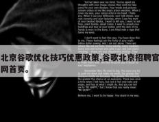 北京谷歌优化技巧优惠政策,谷歌北京招聘官网首页。